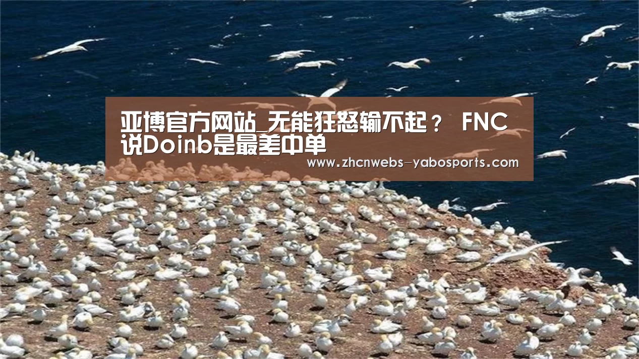 亚博官方网站_无能狂怒输不起? FNC说Doinb是最差中单(图1) 亚博体育