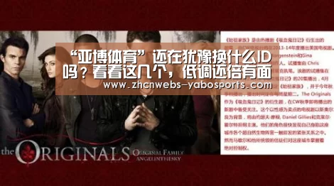 “亚博体育”还在犹豫换什么ID吗?看看这几个,低调还倍有面儿!(图2) 亚博官方网站
