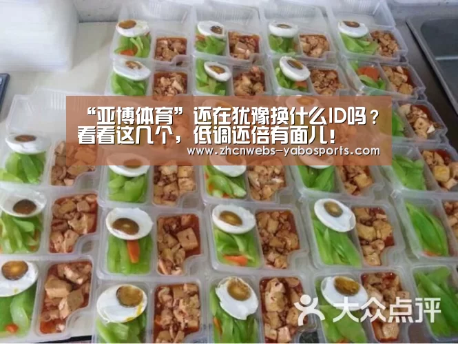 “亚博体育”还在犹豫换什么ID吗?看看这几个,低调还倍有面儿!(图3) 亚博官方网站