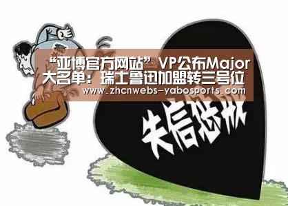 “亚博官方网站”VP公布Major大名单:瑞士鲁迅加盟转三号位(图2) 亚博官方网站