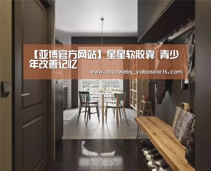 【亚博官方网站】星星软胶囊 青少年改善记忆(图4) 亚博官方网站
